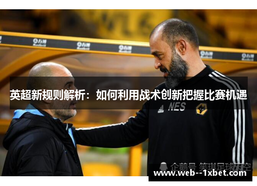 英超新规则解析:如何利用战术创新把握比赛机遇 英超新规则解析:如何利用战术创新把握比赛机遇