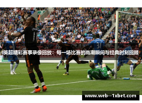 英超精彩赛事录像回放:每一场比赛的高潮瞬间与经典时刻回顾 英超精彩赛事录像回放:每一场比赛的高潮瞬间与经典时刻回顾