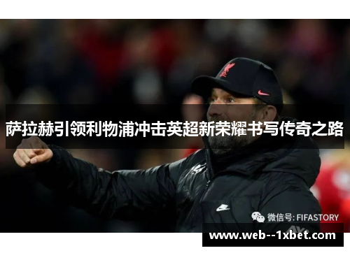 萨拉赫引领利物浦冲击英超新荣耀书写传奇之路 萨拉赫引领利物浦冲击英超新荣耀书写传奇之路