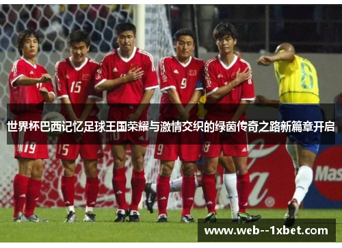 世界杯巴西记忆足球王国荣耀与激情交织的绿茵传奇之路新篇章开启 世界杯巴西记忆足球王国荣耀与激情交织的绿茵传奇之路新篇章开启