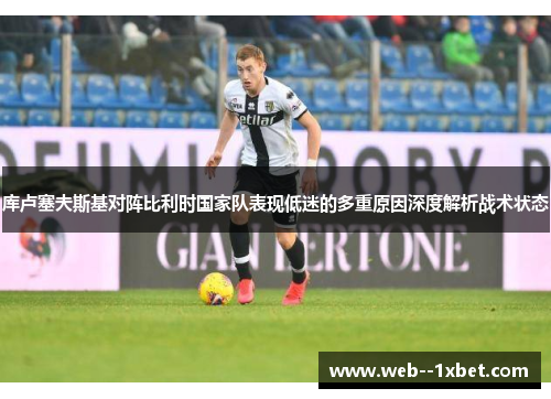 库卢塞夫斯基对阵比利时国家队表现低迷的多重原因深度解析战术状态 库卢塞夫斯基对阵比利时国家队表现低迷的多重原因深度解析战术状态