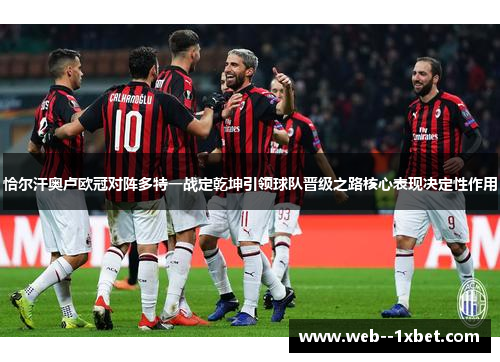 恰尔汗奥卢欧冠对阵多特一战定乾坤引领球队晋级之路核心表现决定性作用 恰尔汗奥卢欧冠对阵多特一战定乾坤引领球队晋级之路核心表现决定性作用