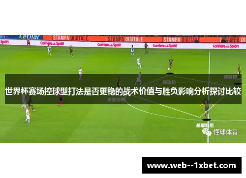 世界杯赛场控球型打法是否更稳的战术价值与胜负影响分析探讨比较 世界杯赛场控球型打法是否更稳的战术价值与胜负影响分析探讨比较