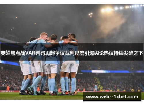 英超焦点战VAR判罚再起争议裁判尺度引爆舆论热议持续发酵之下
