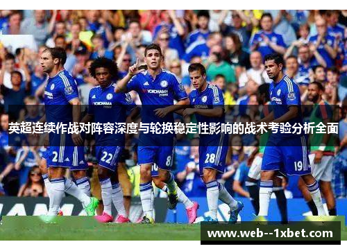 英超连续作战对阵容深度与轮换稳定性影响的战术考验分析全面 英超连续作战对阵容深度与轮换稳定性影响的战术考验分析全面