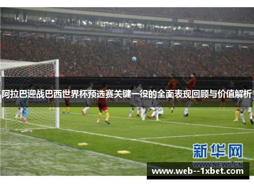 阿拉巴迎战巴西世界杯预选赛关键一役的全面表现回顾与价值解析 阿拉巴迎战巴西世界杯预选赛关键一役的全面表现回顾与价值解析