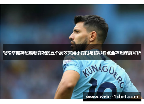 轻松掌握英超最新赛况的五个高效实用小窍门与精彩看点全攻略深度解析