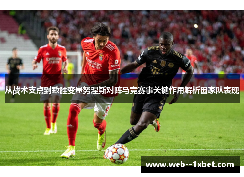 从战术支点到致胜变量努涅斯对阵马竞赛事关键作用解析国家队表现 从战术支点到致胜变量努涅斯对阵马竞赛事关键作用解析国家队表现