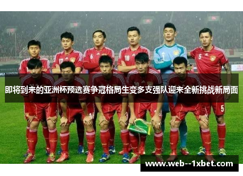 即将到来的亚洲杯预选赛争冠格局生变多支强队迎来全新挑战新局面 即将到来的亚洲杯预选赛争冠格局生变多支强队迎来全新挑战新局面