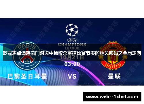 欧冠焦点追踪豪门对决中场绞杀掌控比赛节奏的胜负密码之全局走向 欧冠焦点追踪豪门对决中场绞杀掌控比赛节奏的胜负密码之全局走向