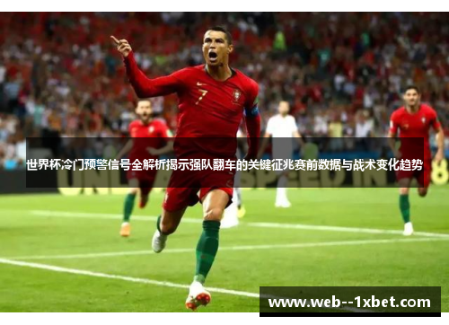 世界杯冷门预警信号全解析揭示强队翻车的关键征兆赛前数据与战术变化趋势