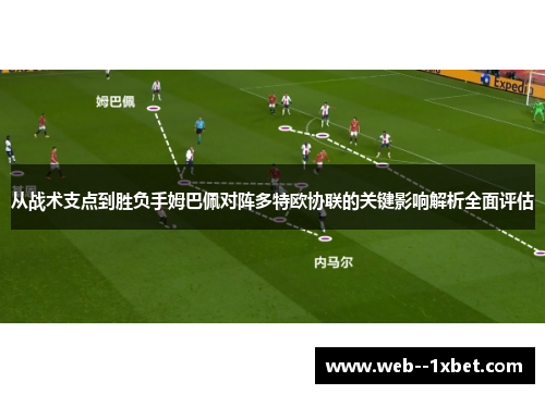 从战术支点到胜负手姆巴佩对阵多特欧协联的关键影响解析全面评估