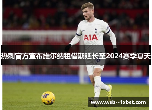 热刺官方宣布维尔纳租借期延长至2024赛季夏天 热刺官方宣布维尔纳租借期延长至2024赛季夏天