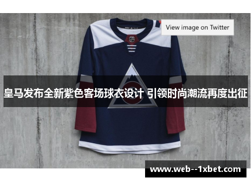 皇马发布全新紫色客场球衣设计 引领时尚潮流再度出征 皇马发布全新紫色客场球衣设计 引领时尚潮流再度出征