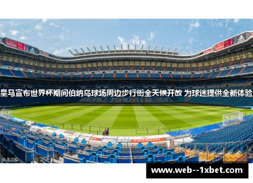 皇马宣布世界杯期间伯纳乌球场周边步行街全天候开放 为球迷提供全新体验 皇马宣布世界杯期间伯纳乌球场周边步行街全天候开放 为球迷提供全新体验
