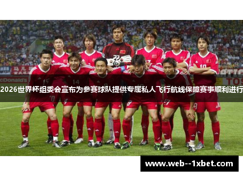 2026世界杯组委会宣布为参赛球队提供专属私人飞行航线保障赛事顺利进行 2026世界杯组委会宣布为参赛球队提供专属私人飞行航线保障赛事顺利进行
