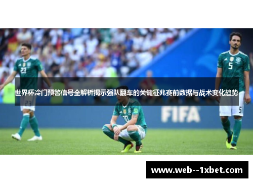 世界杯冷门预警信号全解析揭示强队翻车的关键征兆赛前数据与战术变化趋势