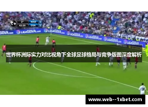 世界杯洲际实力对比视角下全球足球格局与竞争版图深度解析 世界杯洲际实力对比视角下全球足球格局与竞争版图深度解析