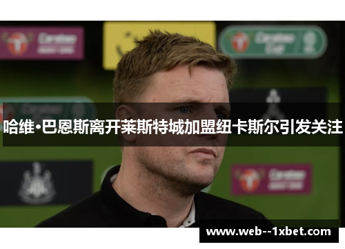 哈维·巴恩斯离开莱斯特城加盟纽卡斯尔引发关注 哈维·巴恩斯离开莱斯特城加盟纽卡斯尔引发关注