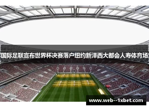 国际足联宣布世界杯决赛落户纽约新泽西大都会人寿体育场 国际足联宣布世界杯决赛落户纽约新泽西大都会人寿体育场