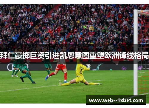 拜仁豪掷巨资引进凯恩意图重塑欧洲锋线格局