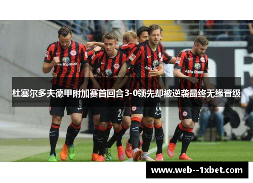 杜塞尔多夫德甲附加赛首回合3-0领先却被逆袭最终无缘晋级
