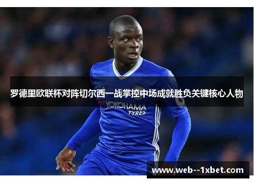 罗德里欧联杯对阵切尔西一战掌控中场成就胜负关键核心人物 罗德里欧联杯对阵切尔西一战掌控中场成就胜负关键核心人物