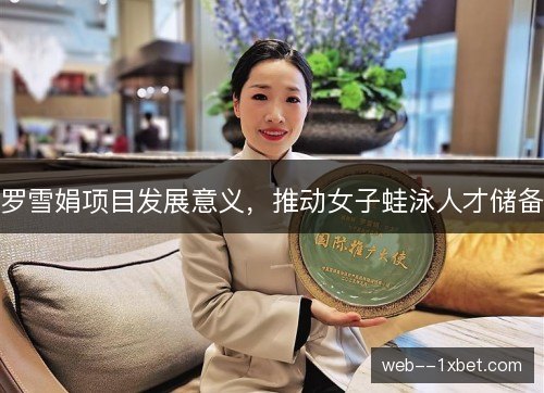 罗雪娟项目发展意义，推动女子蛙泳人才储备