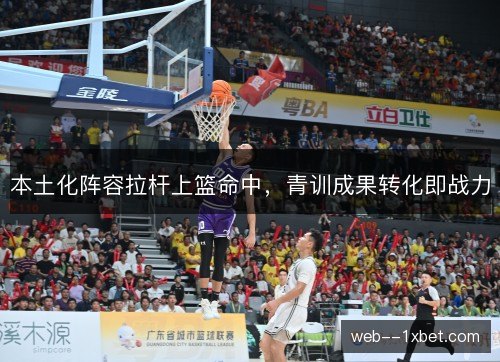 本土化阵容拉杆上篮命中，青训成果转化即战力